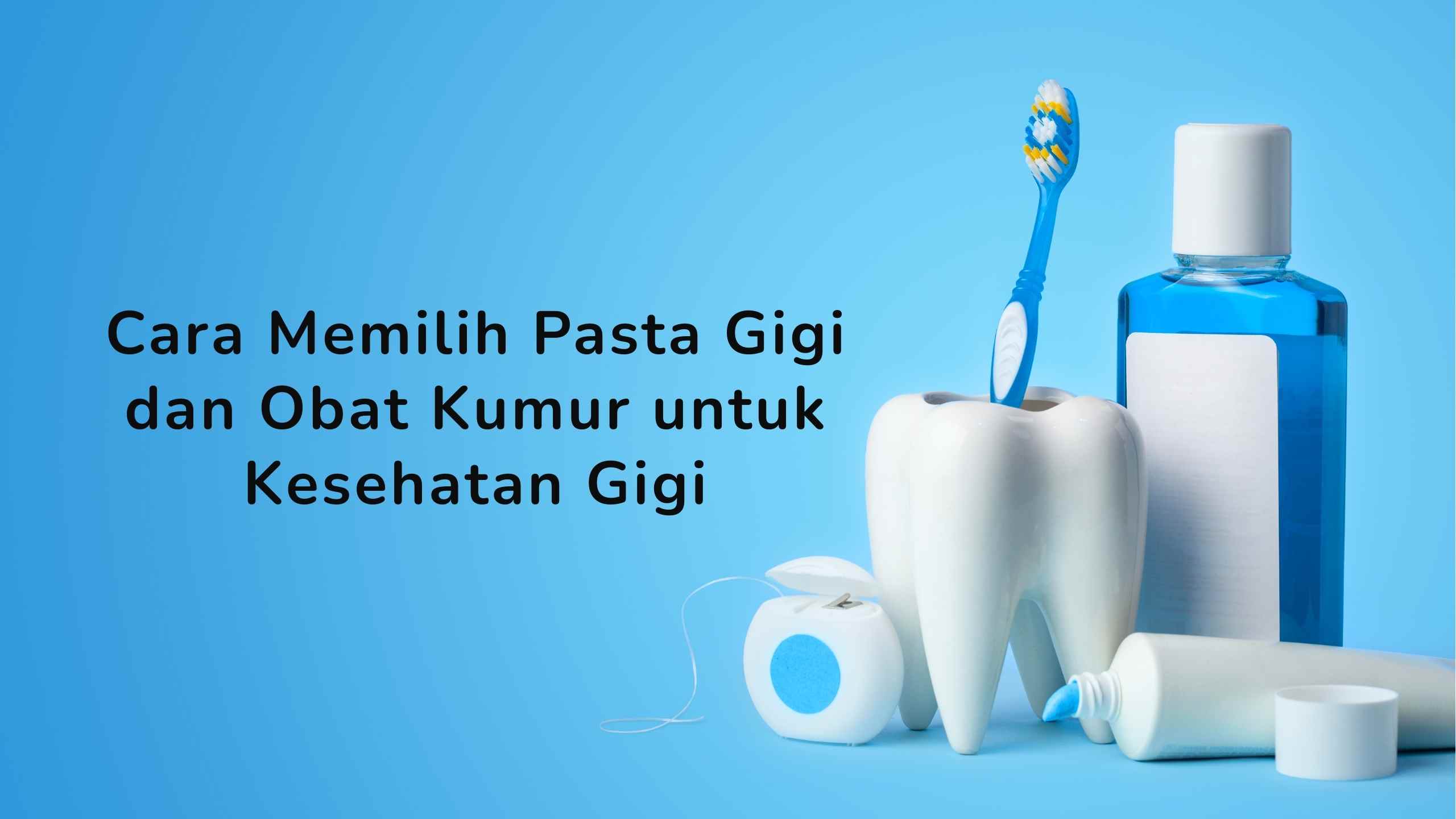 Cara Memilih Pasta Gigi dan Obat Kumur untuk Kesehatan Gigi