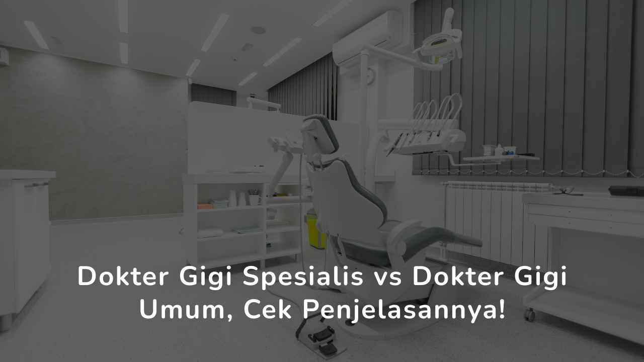 Dokter Gigi Spesialis vs Dokter Gigi Umum, Cek Penjelasannya!