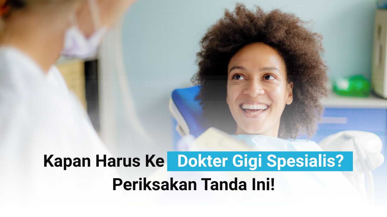 Kapan Harus Ke Dokter Gigi Spesialis Periksakan Tanda Ini!