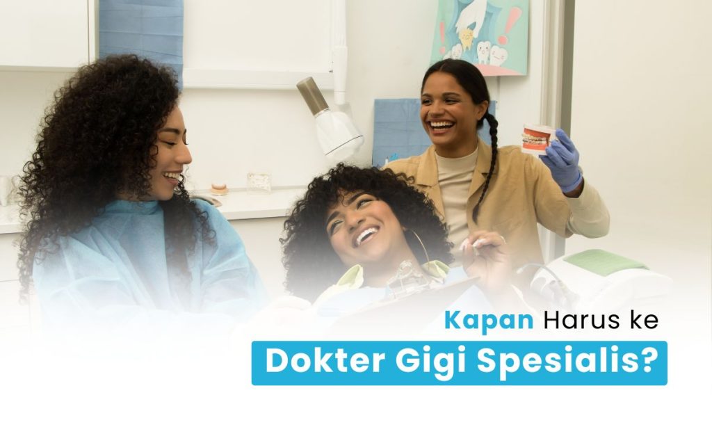Kapan Harus Ke Dokter Gigi Spesialis Periksakan Tanda Ini!