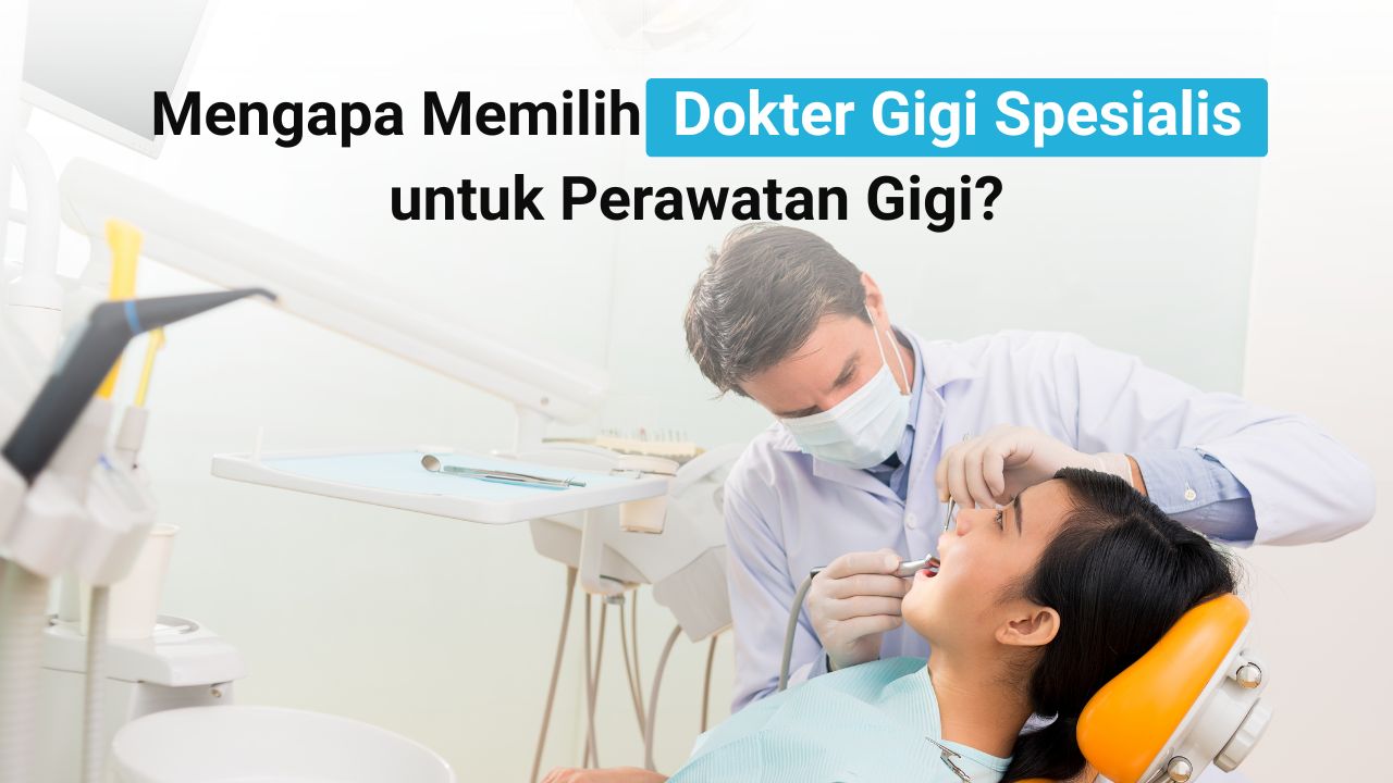 Mengapa Memilih Dokter Gigi Spesialis untuk Perawatan Gigi